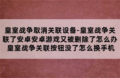 皇室战争取消关联设备-皇室战争关联了安卓安卓游戏又被删除了怎么办 皇室战争关联按钮没了怎么换手机